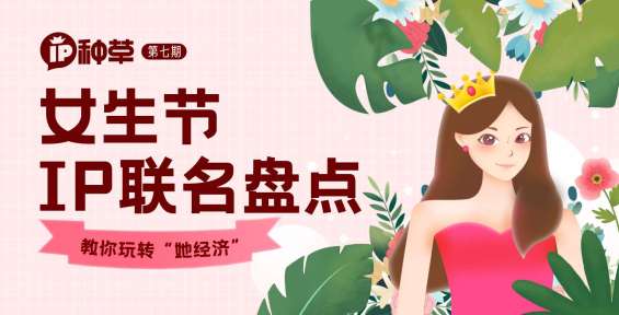 IP种草 | “她经济”+IP联名催火哪些行业？一招教你玩转女生节！
